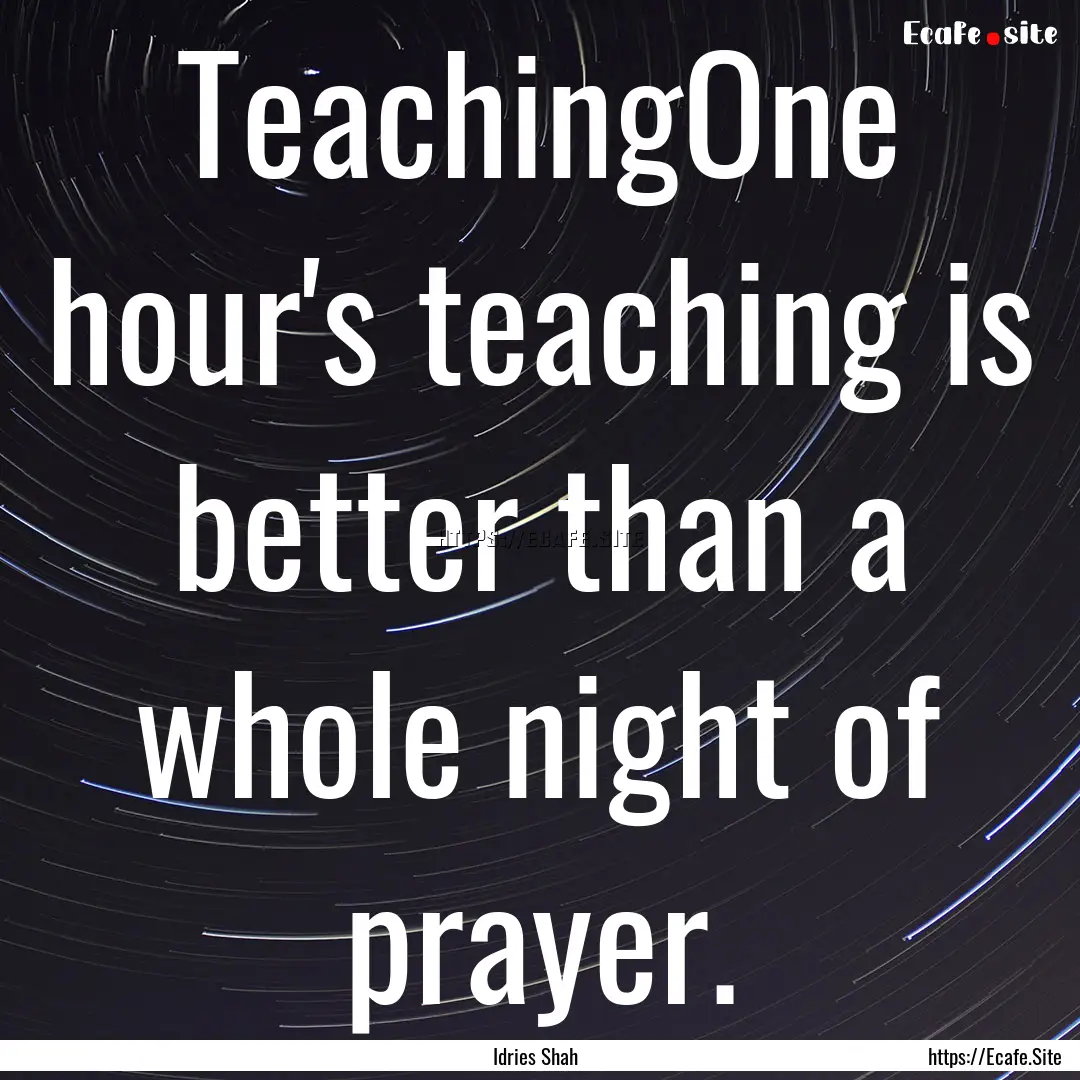 TeachingOne hour's teaching is better than.... : Quote by Idries Shah