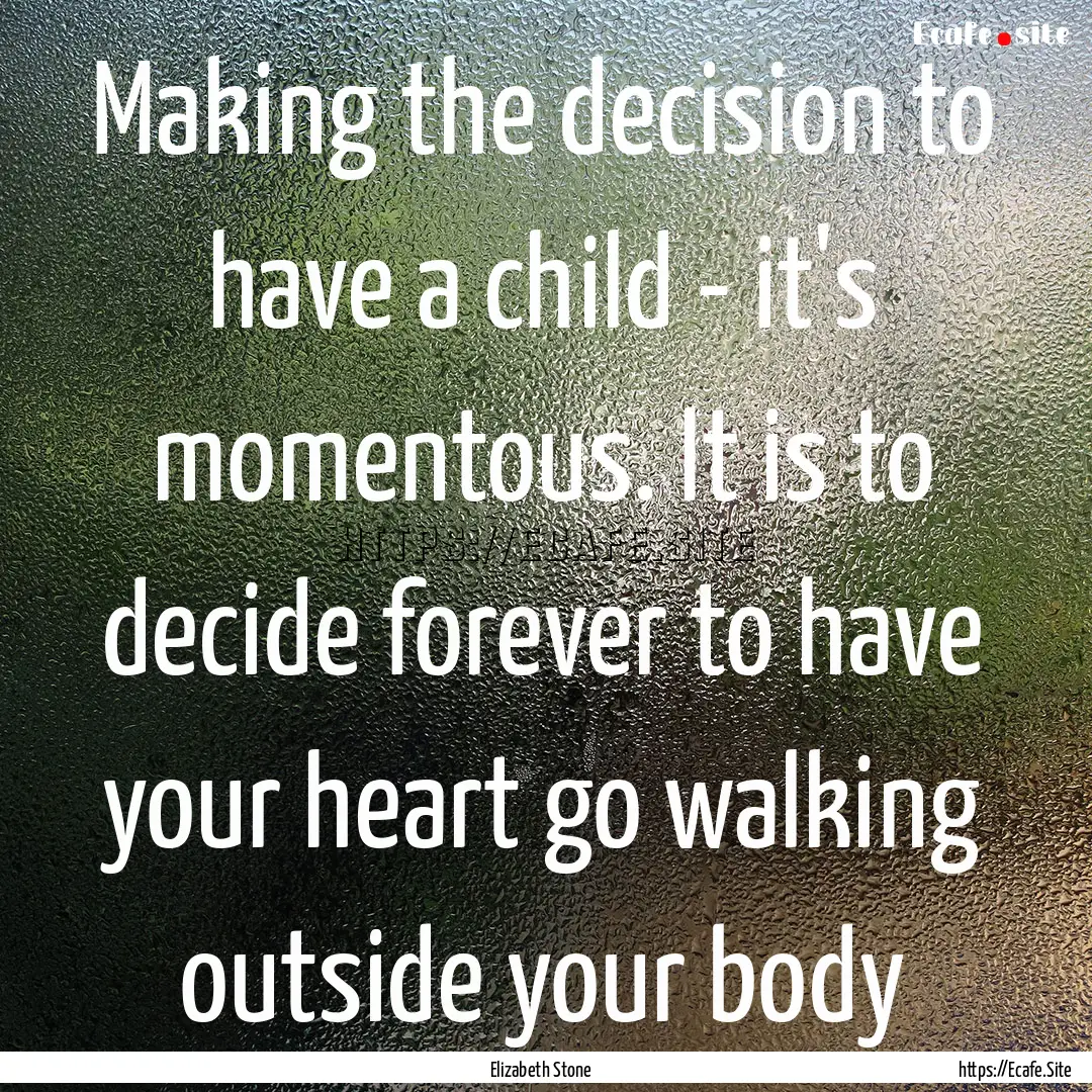 Making the decision to have a child - it's.... : Quote by Elizabeth Stone