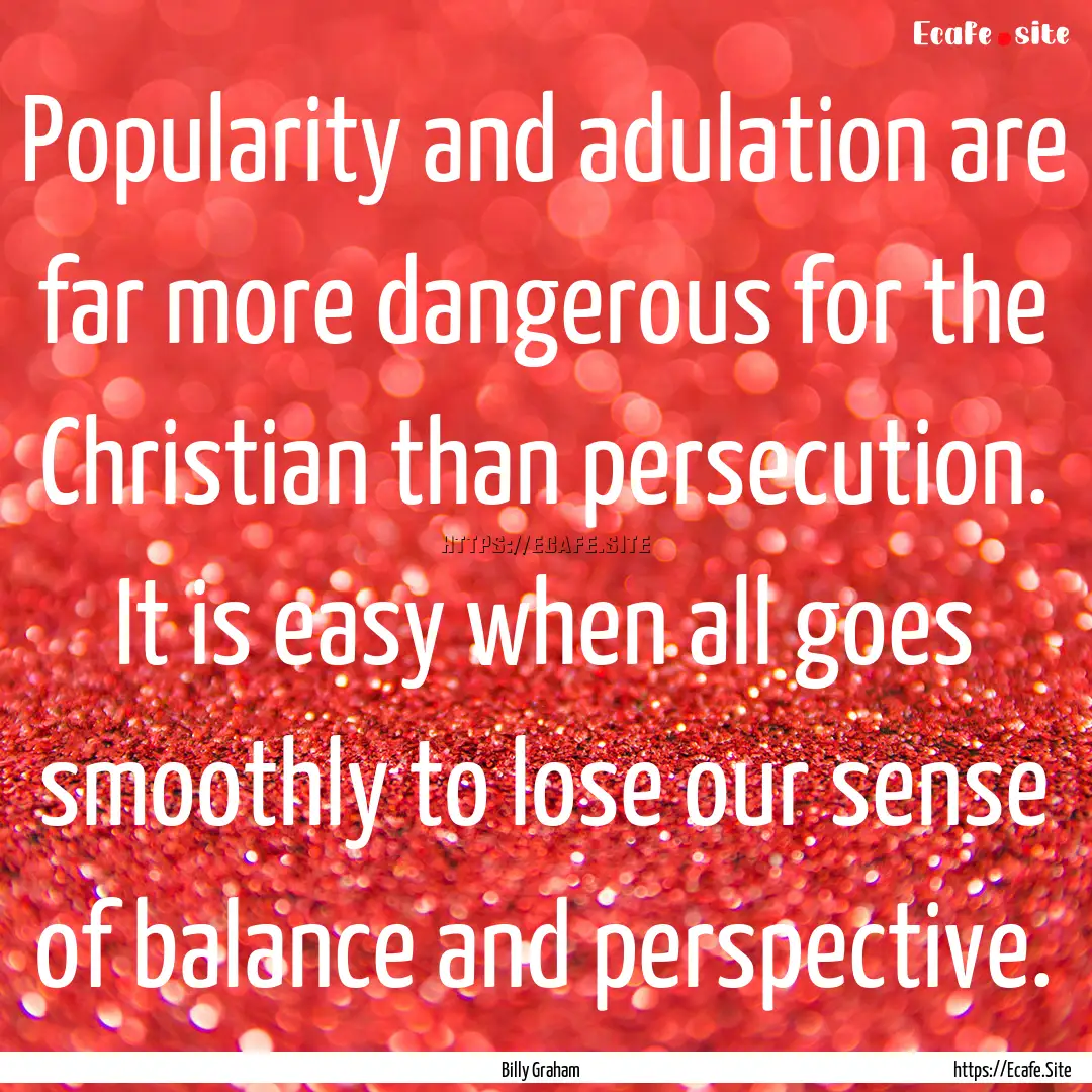 Popularity and adulation are far more dangerous.... : Quote by Billy Graham