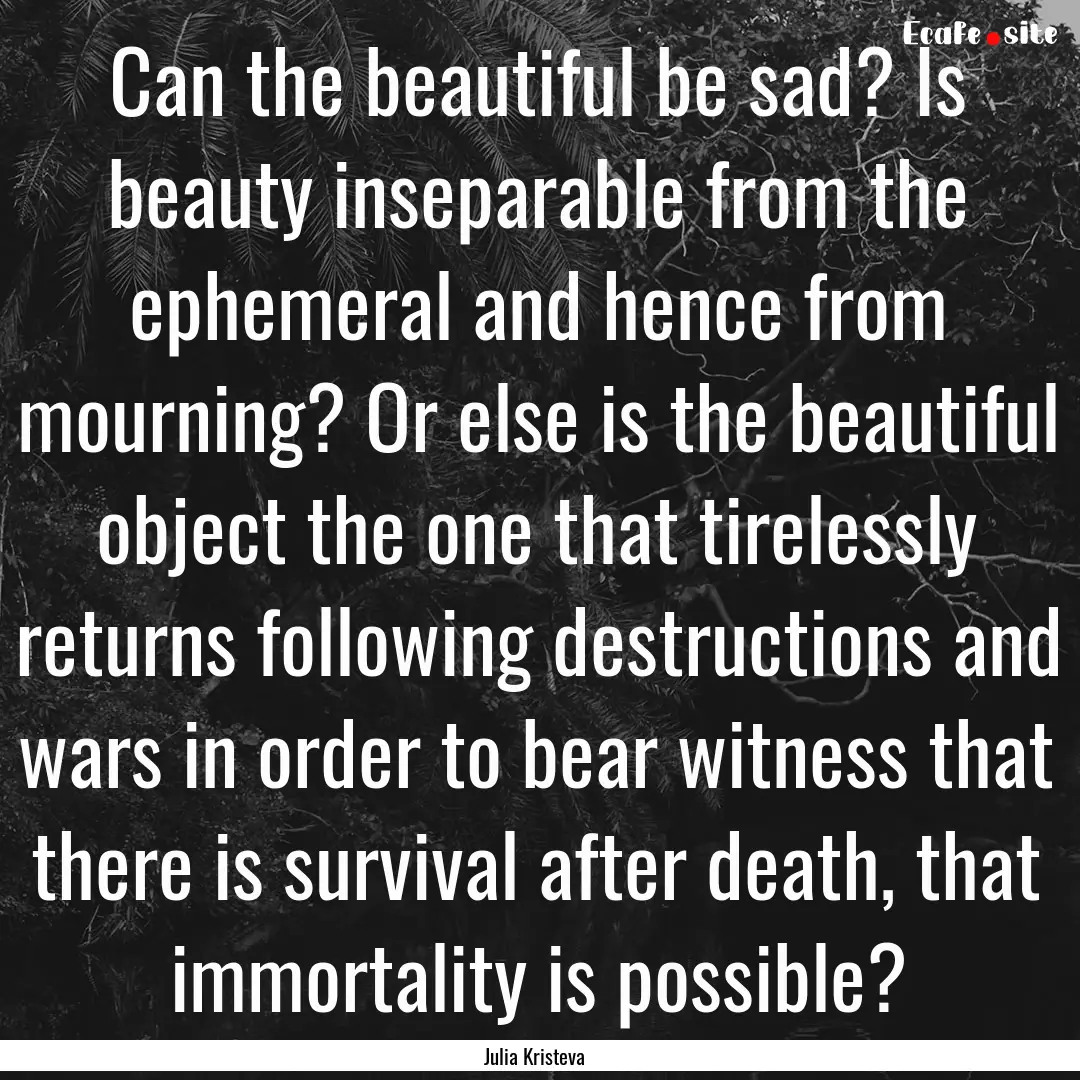 Can the beautiful be sad? Is beauty inseparable.... : Quote by Julia Kristeva