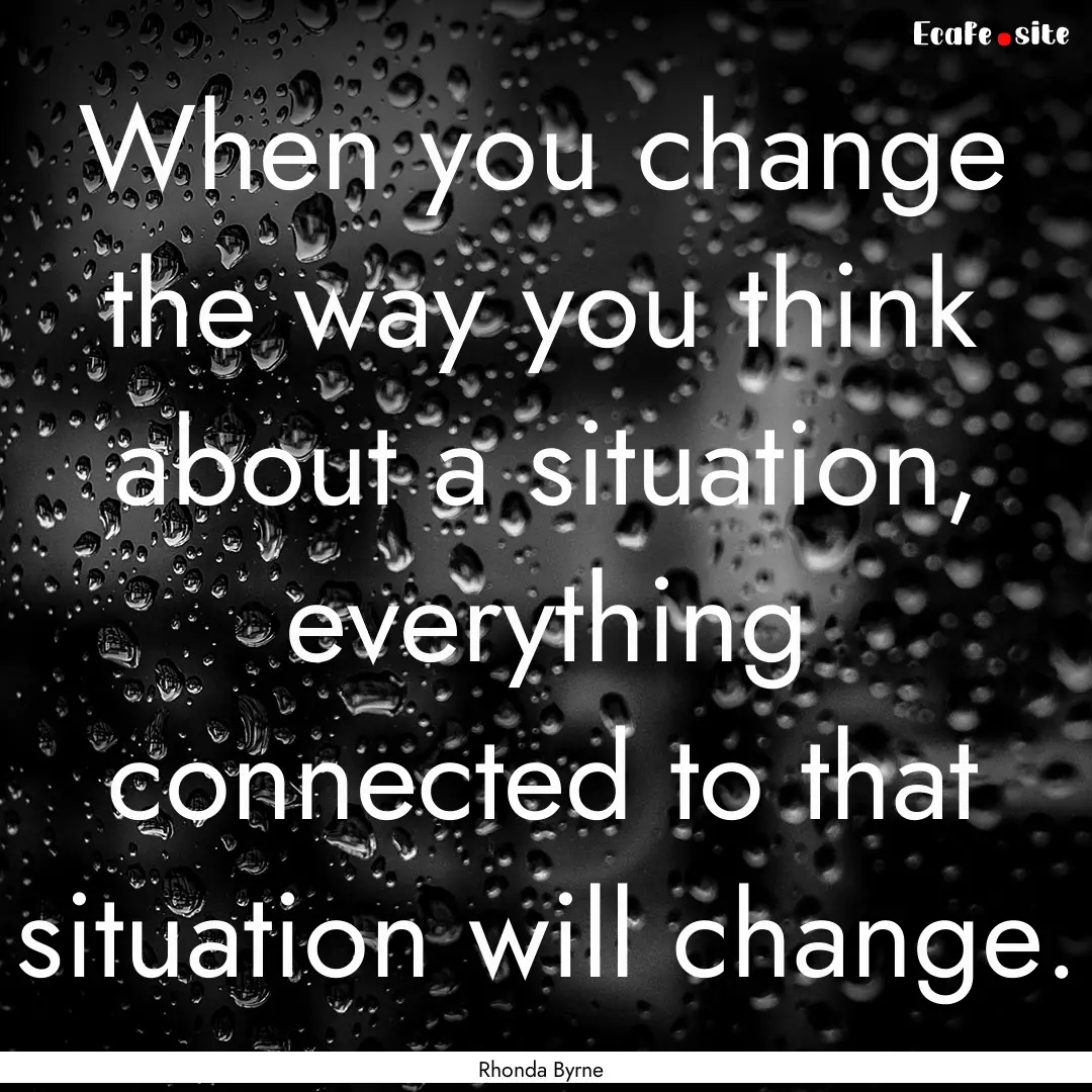 When you change the way you think about a.... : Quote by Rhonda Byrne