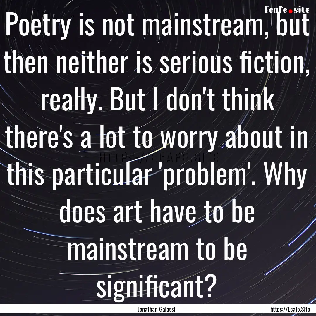 Poetry is not mainstream, but then neither.... : Quote by Jonathan Galassi