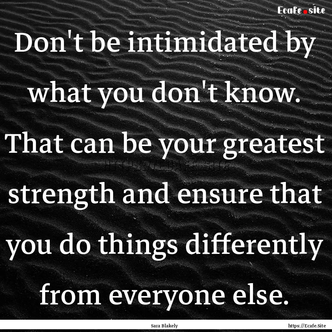 Don't be intimidated by what you don't know..... : Quote by Sara Blakely