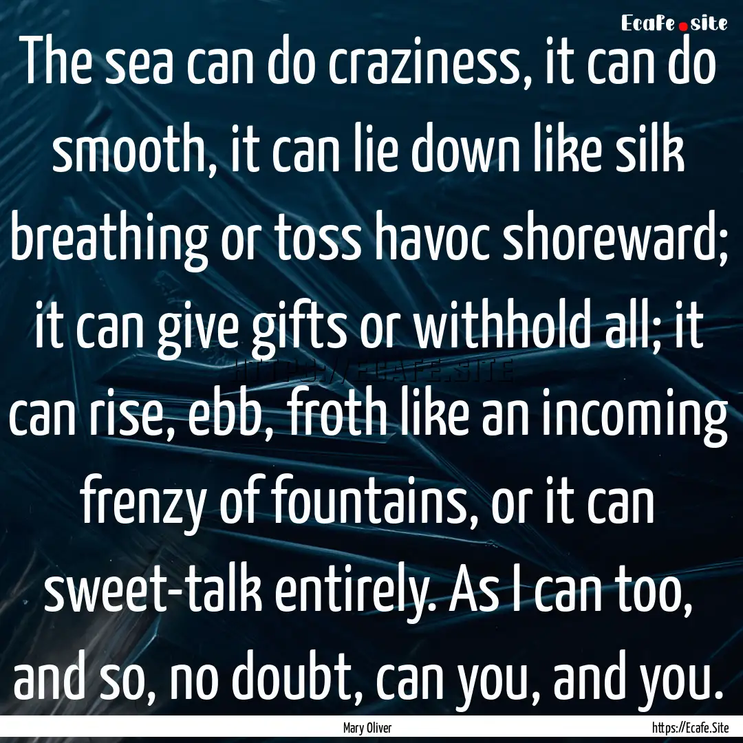 The sea can do craziness, it can do smooth,.... : Quote by Mary Oliver