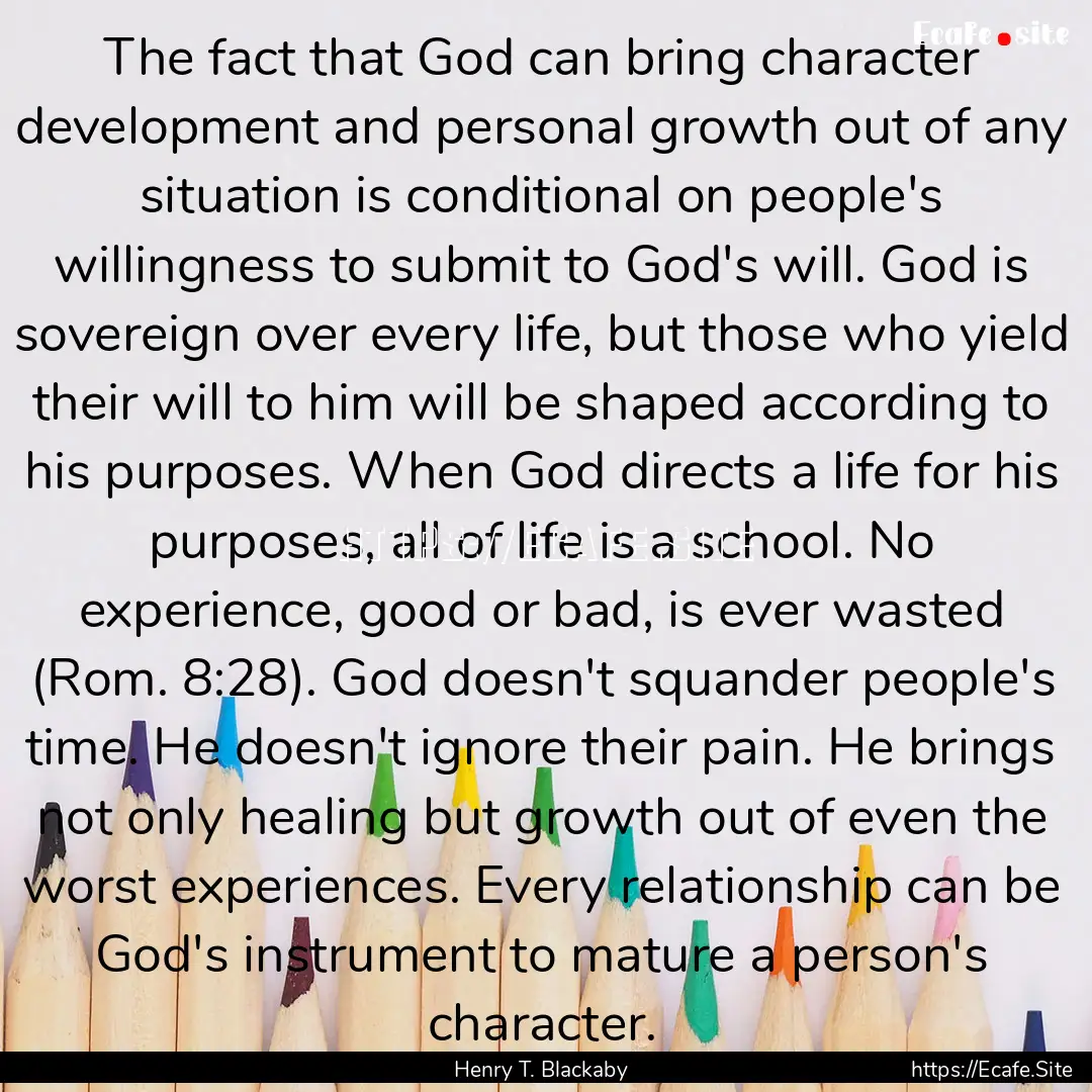 The fact that God can bring character development.... : Quote by Henry T. Blackaby