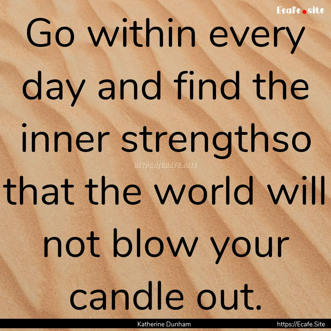 Go within every day and find the inner strengthso.... : Quote by Katherine Dunham