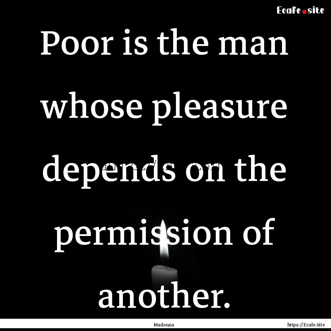 Poor is the man whose pleasure depends on.... : Quote by Madonna