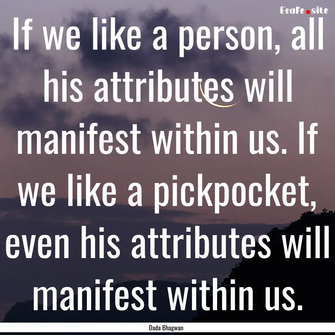 If we like a person, all his attributes will.... : Quote by Dada Bhagwan