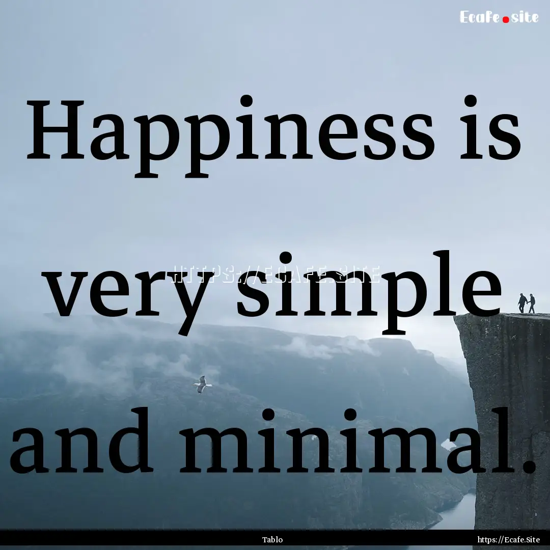 Happiness is very simple and minimal. : Quote by Tablo