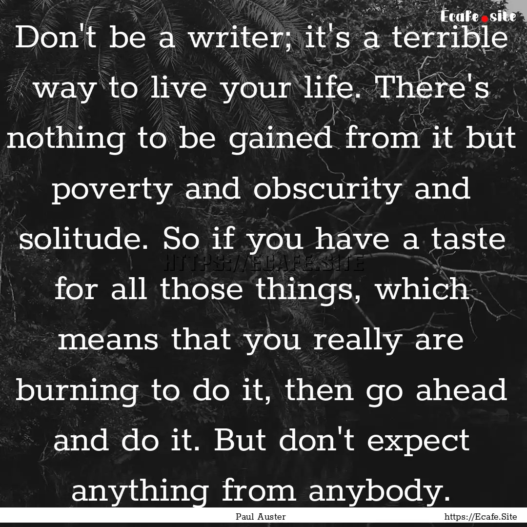 Don't be a writer; it's a terrible way to.... : Quote by Paul Auster