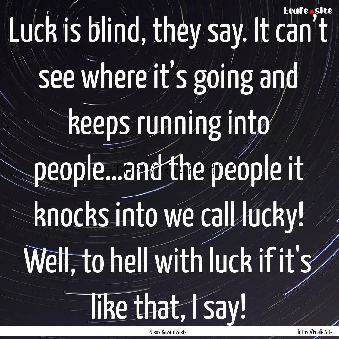 Luck is blind, they say. It can’t see where.... : Quote by Nikos Kazantzakis