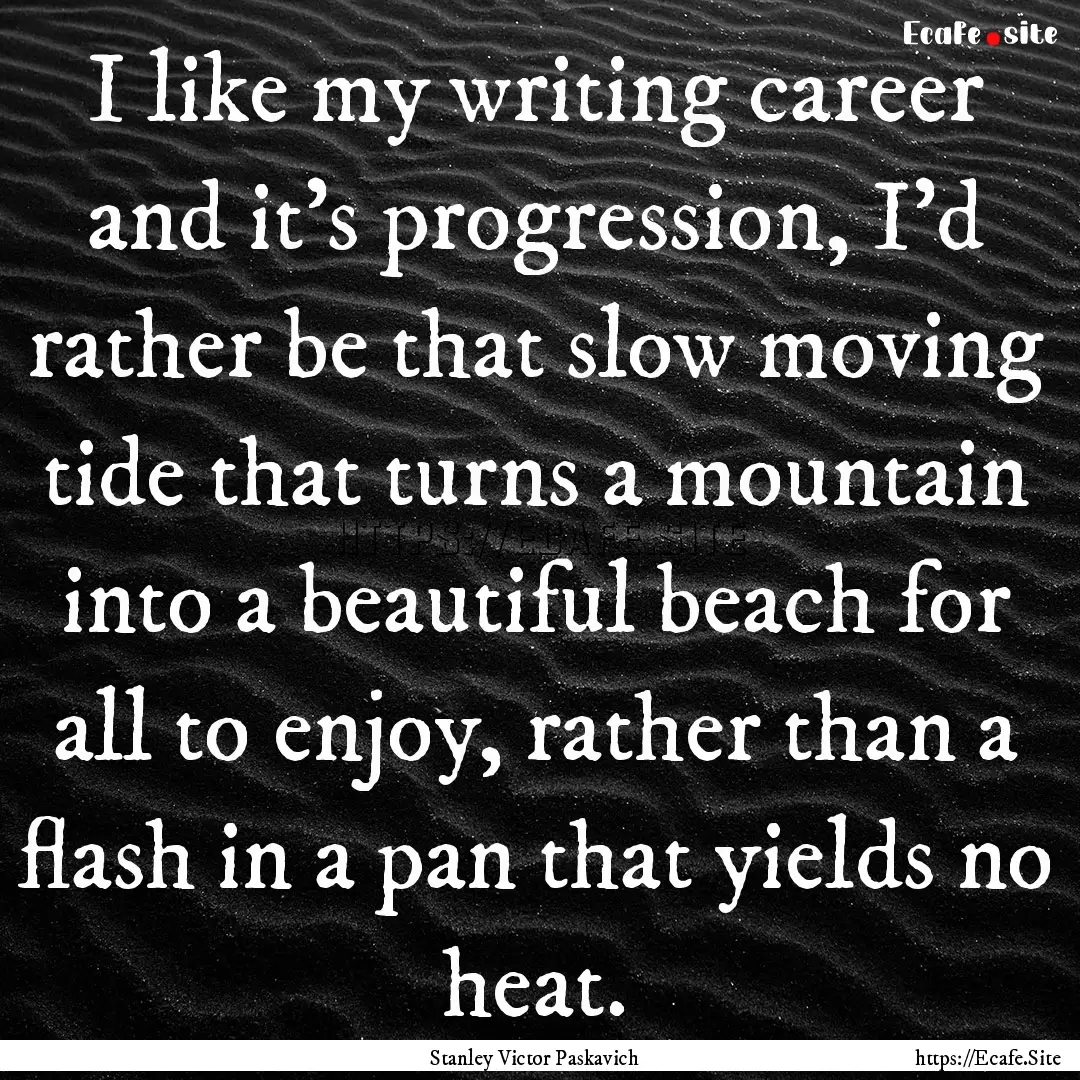 I like my writing career and it's progression,.... : Quote by Stanley Victor Paskavich