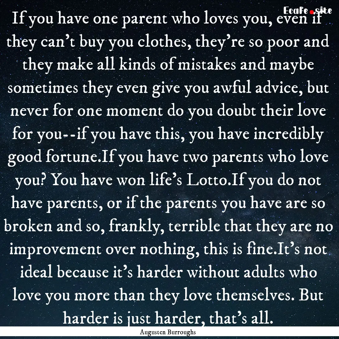 If you have one parent who loves you, even.... : Quote by Augusten Burroughs