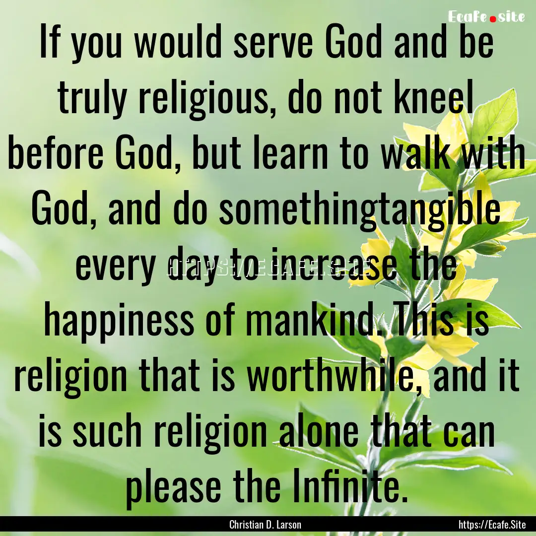 If you would serve God and be truly religious,.... : Quote by Christian D. Larson