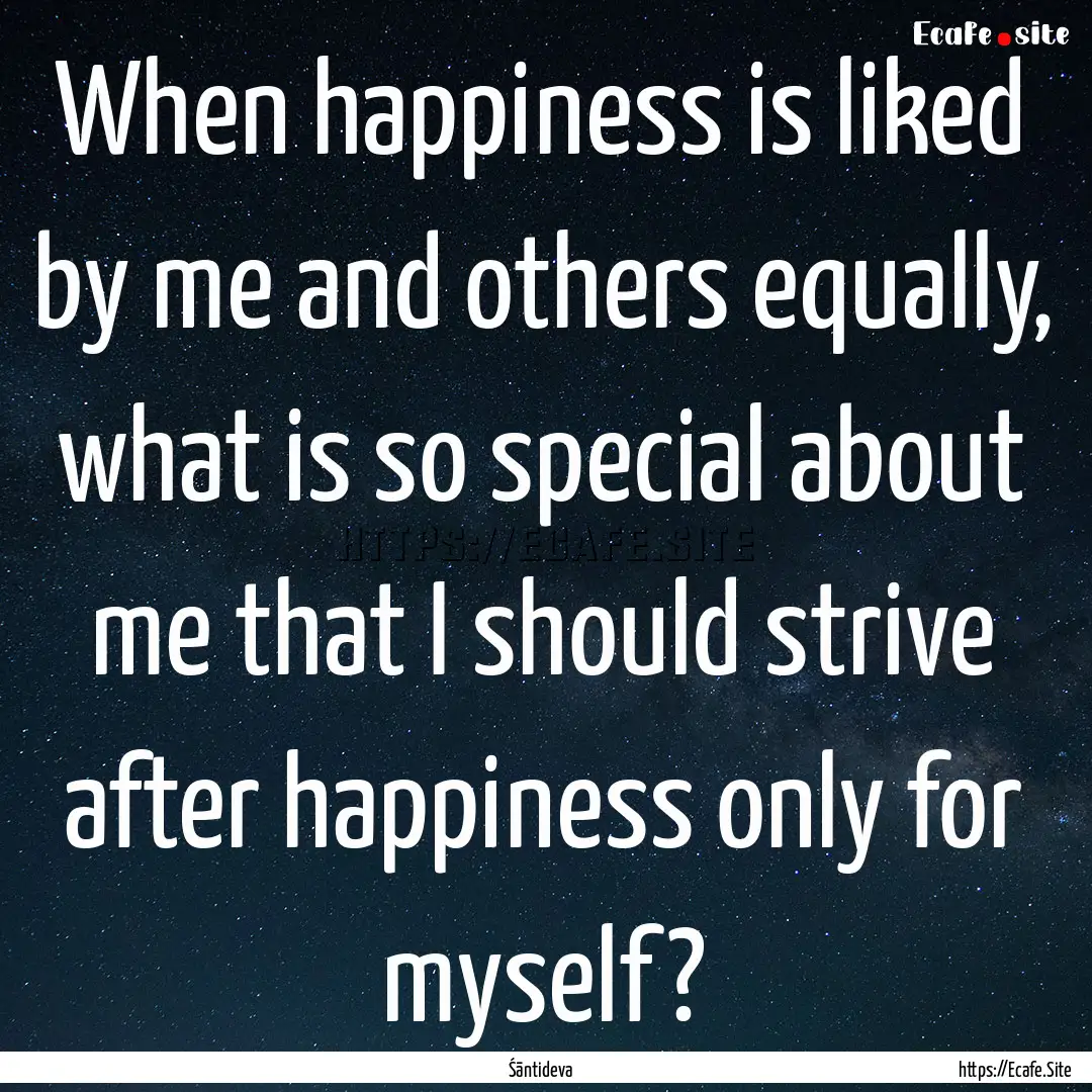 When happiness is liked by me and others.... : Quote by Śāntideva