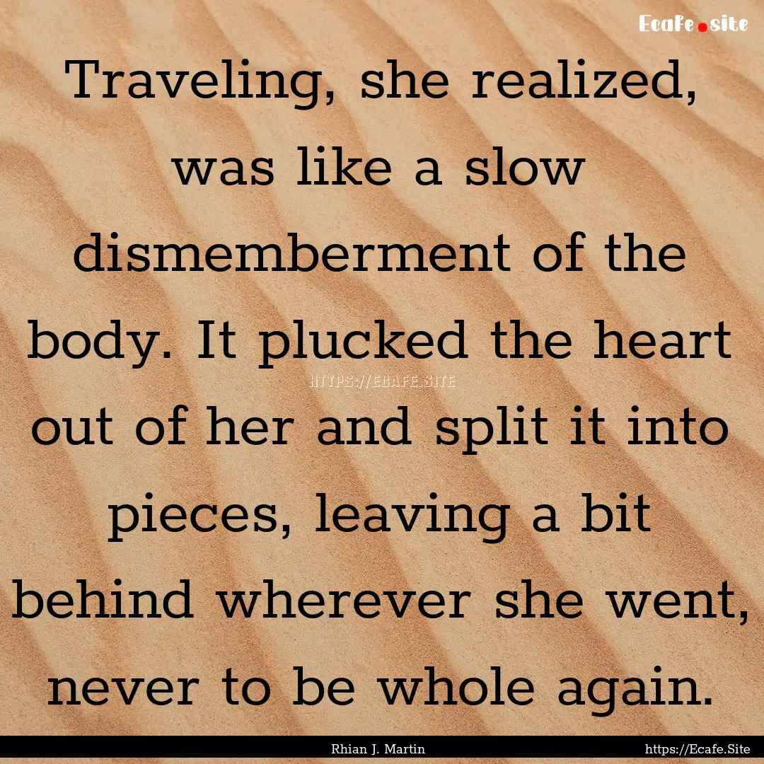 Traveling, she realized, was like a slow.... : Quote by Rhian J. Martin