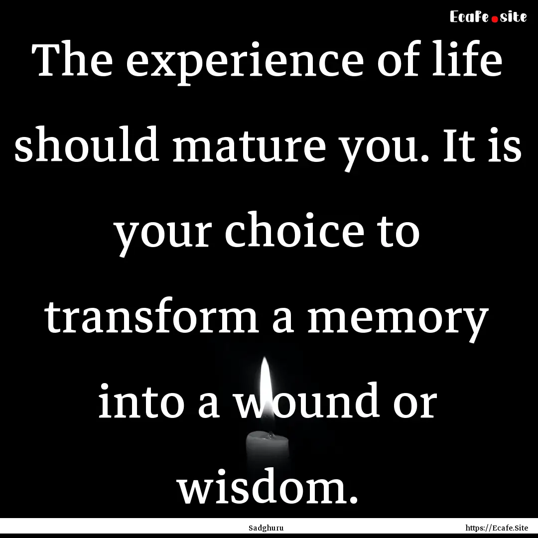 The experience of life should mature you..... : Quote by Sadghuru