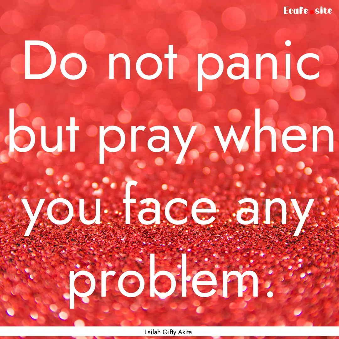 Do not panic but pray when you face any problem..... : Quote by Lailah Gifty Akita