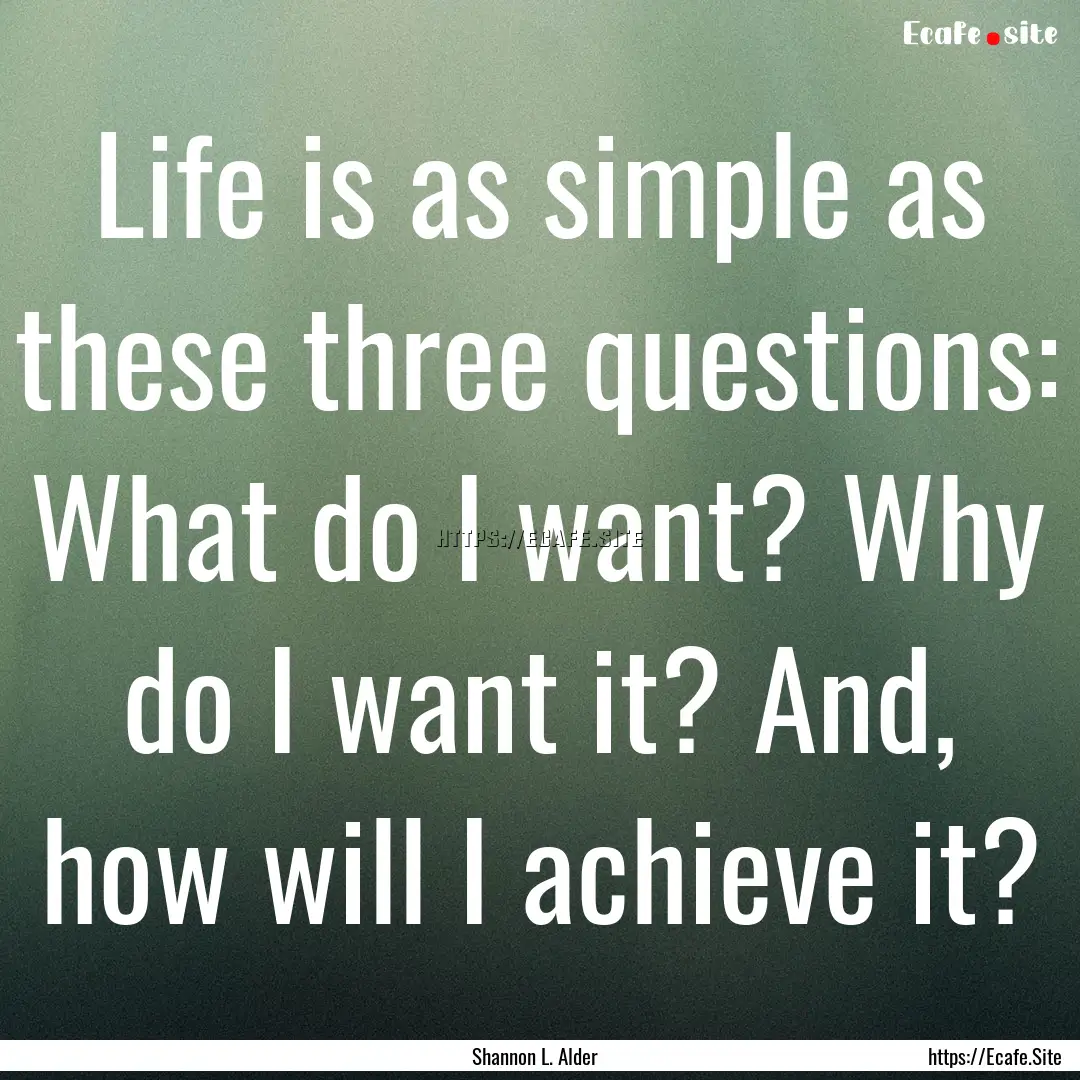 Life is as simple as these three questions:.... : Quote by Shannon L. Alder