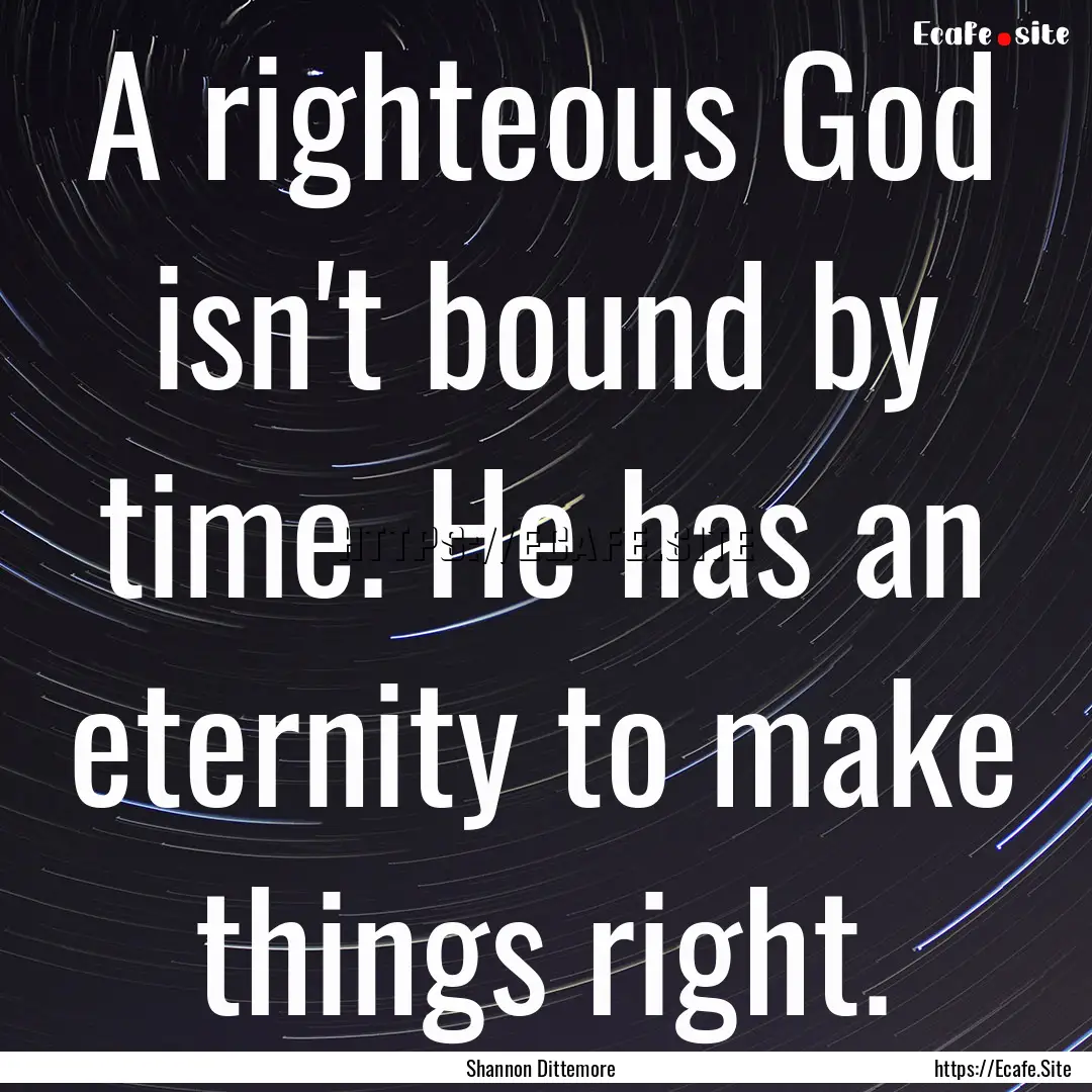 A righteous God isn't bound by time. He has.... : Quote by Shannon Dittemore