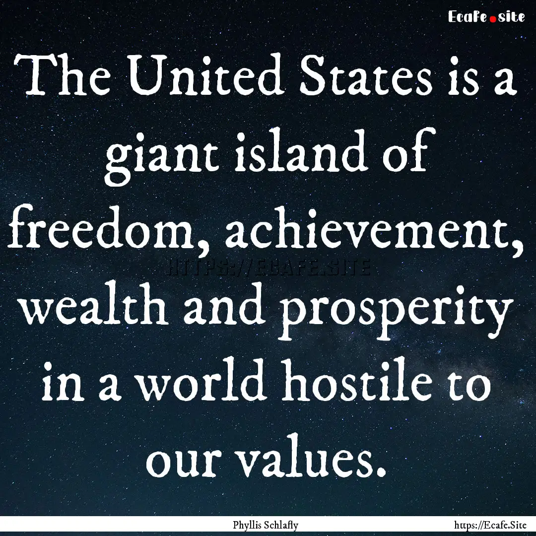 The United States is a giant island of freedom,.... : Quote by Phyllis Schlafly