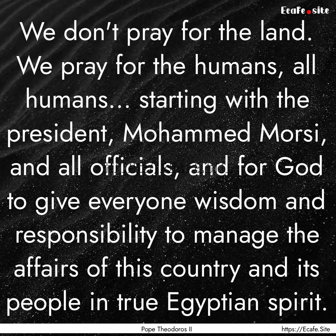 We don't pray for the land. We pray for the.... : Quote by Pope Theodoros II