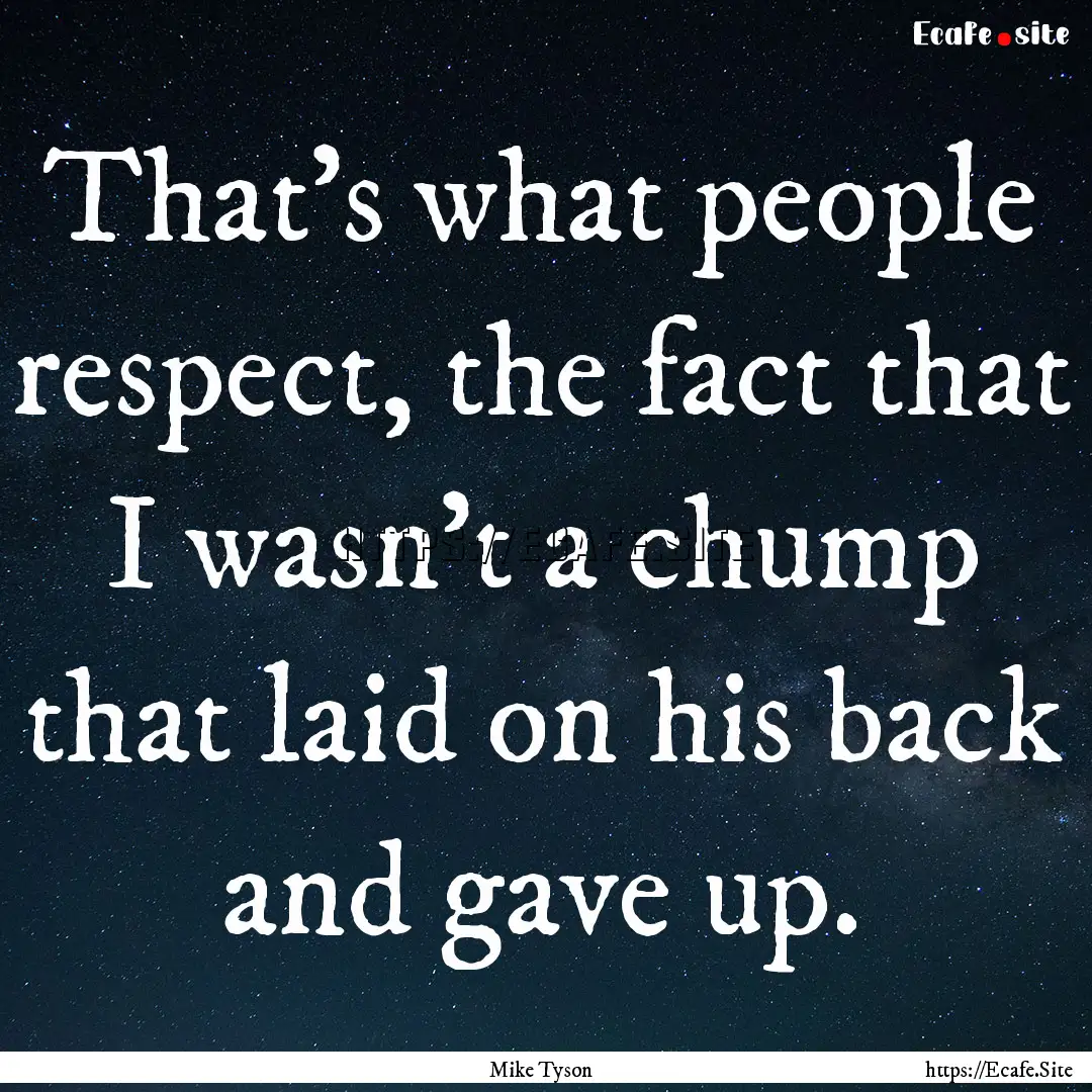 That's what people respect, the fact that.... : Quote by Mike Tyson