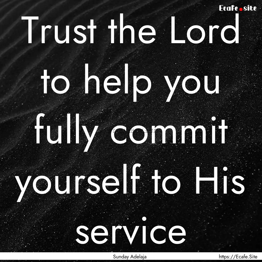 Trust the Lord to help you fully commit yourself.... : Quote by Sunday Adelaja