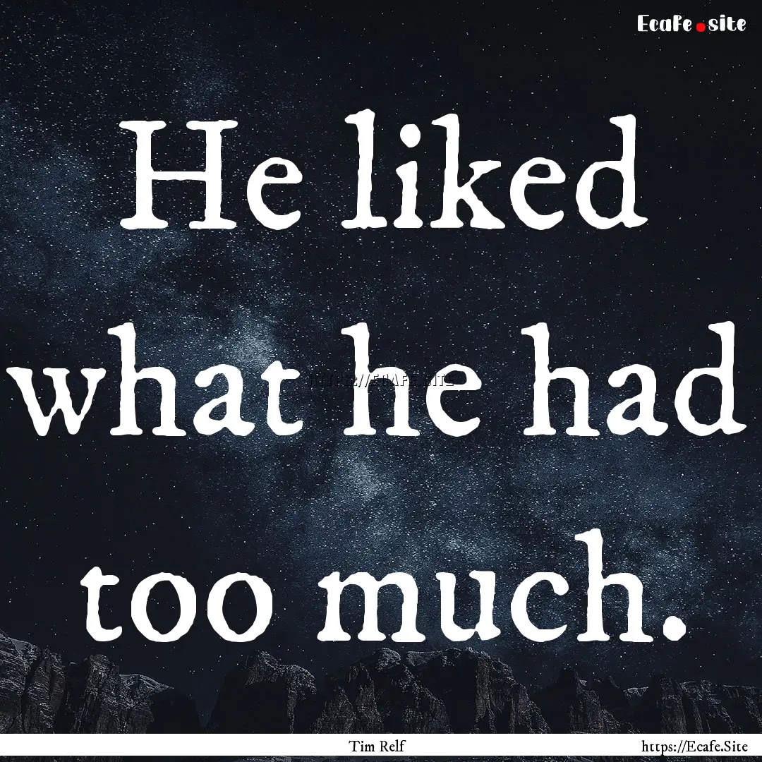 He liked what he had too much. : Quote by Tim Relf