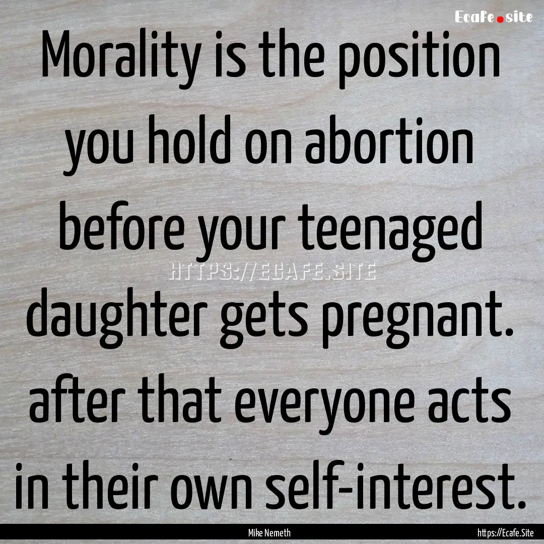 Morality is the position you hold on abortion.... : Quote by Mike Nemeth