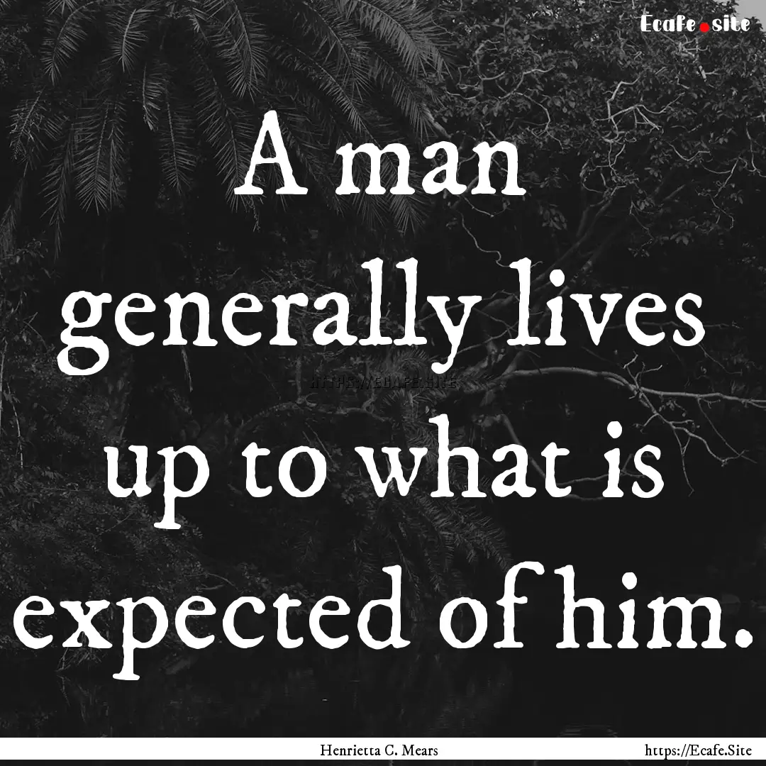 A man generally lives up to what is expected.... : Quote by Henrietta C. Mears