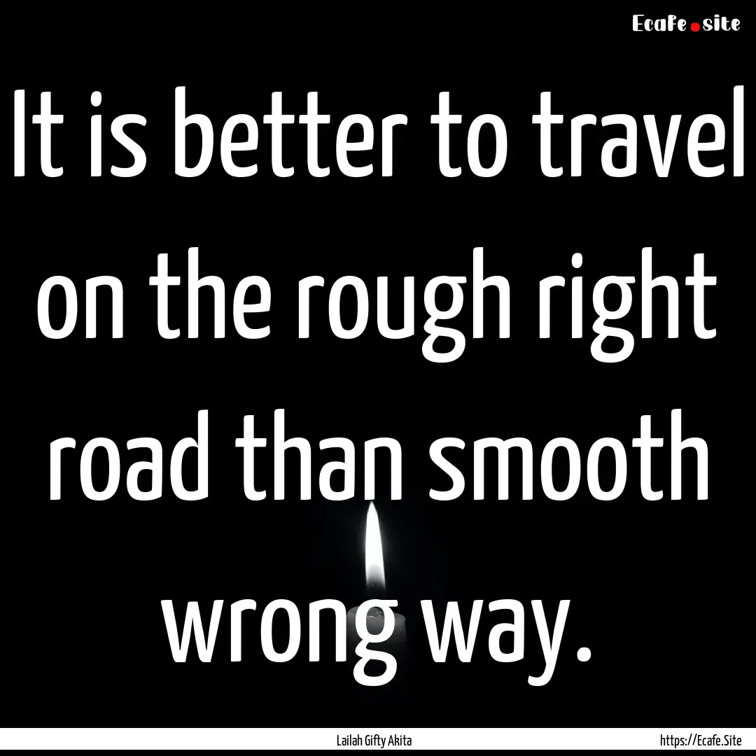 It is better to travel on the rough right.... : Quote by Lailah Gifty Akita