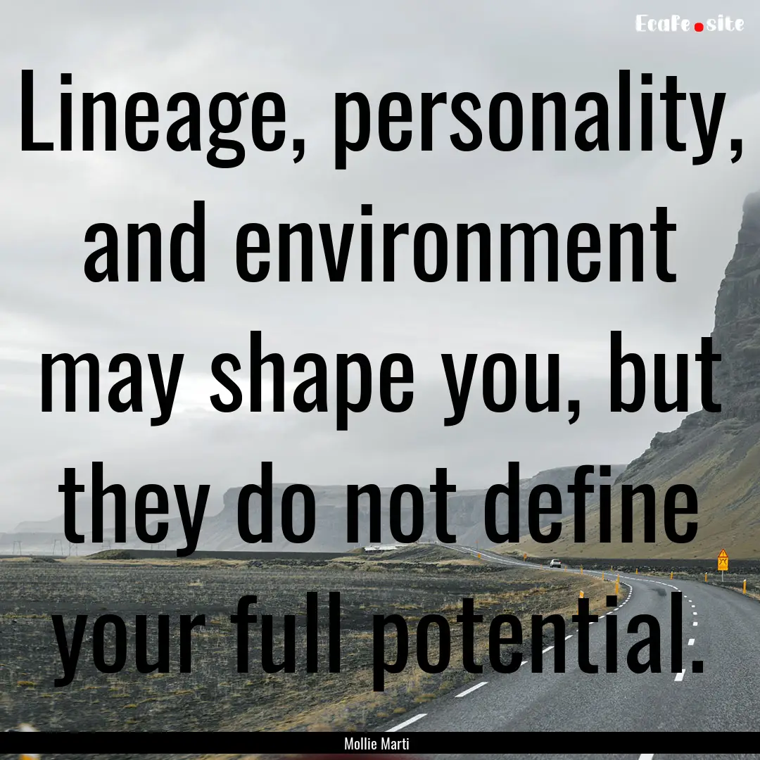 Lineage, personality, and environment may.... : Quote by Mollie Marti