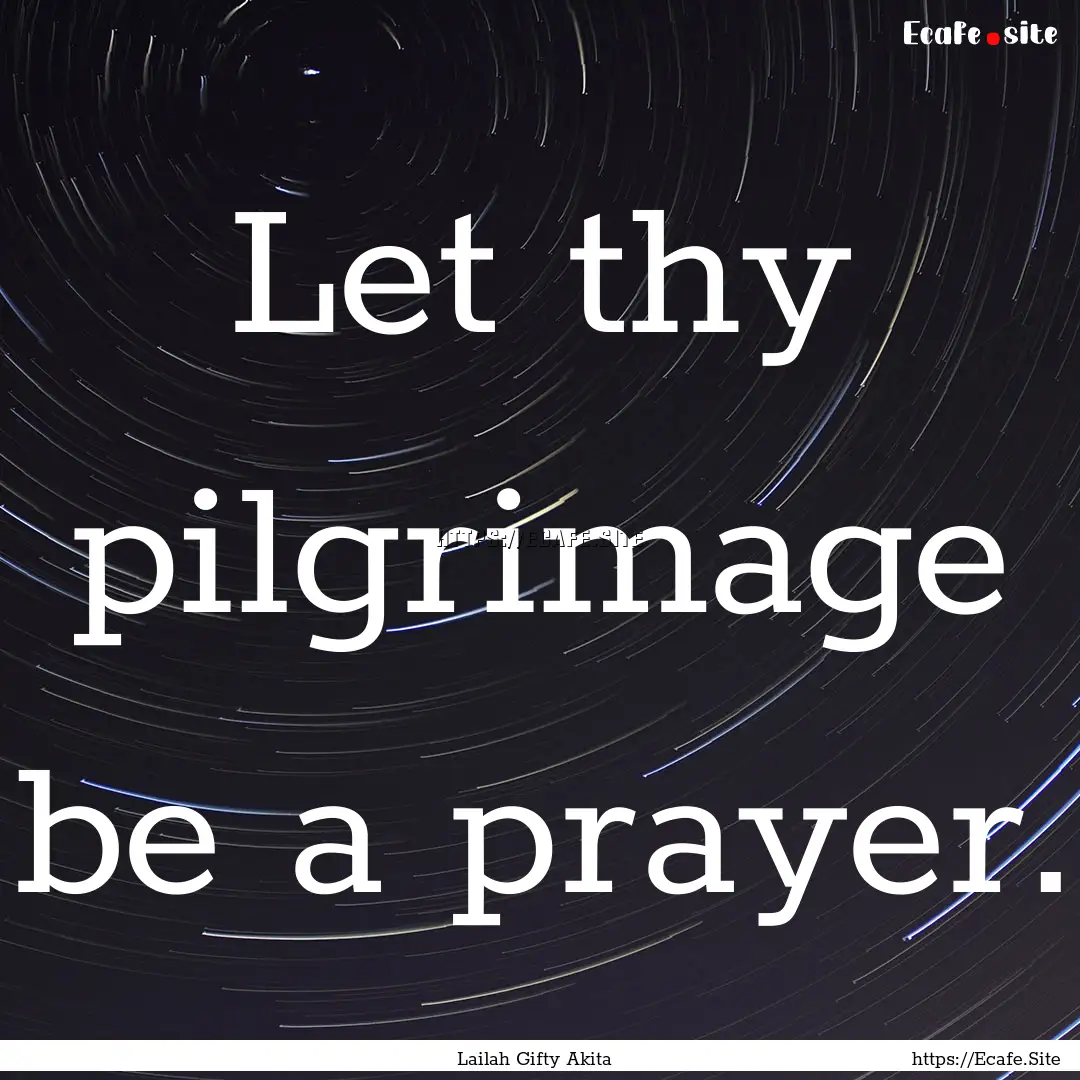 Let thy pilgrimage be a prayer. : Quote by Lailah Gifty Akita