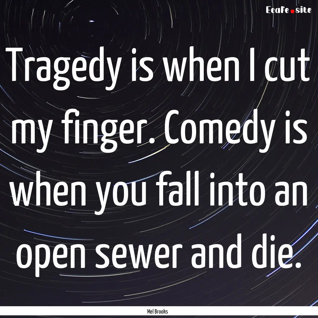 Tragedy is when I cut my finger. Comedy is.... : Quote by Mel Brooks