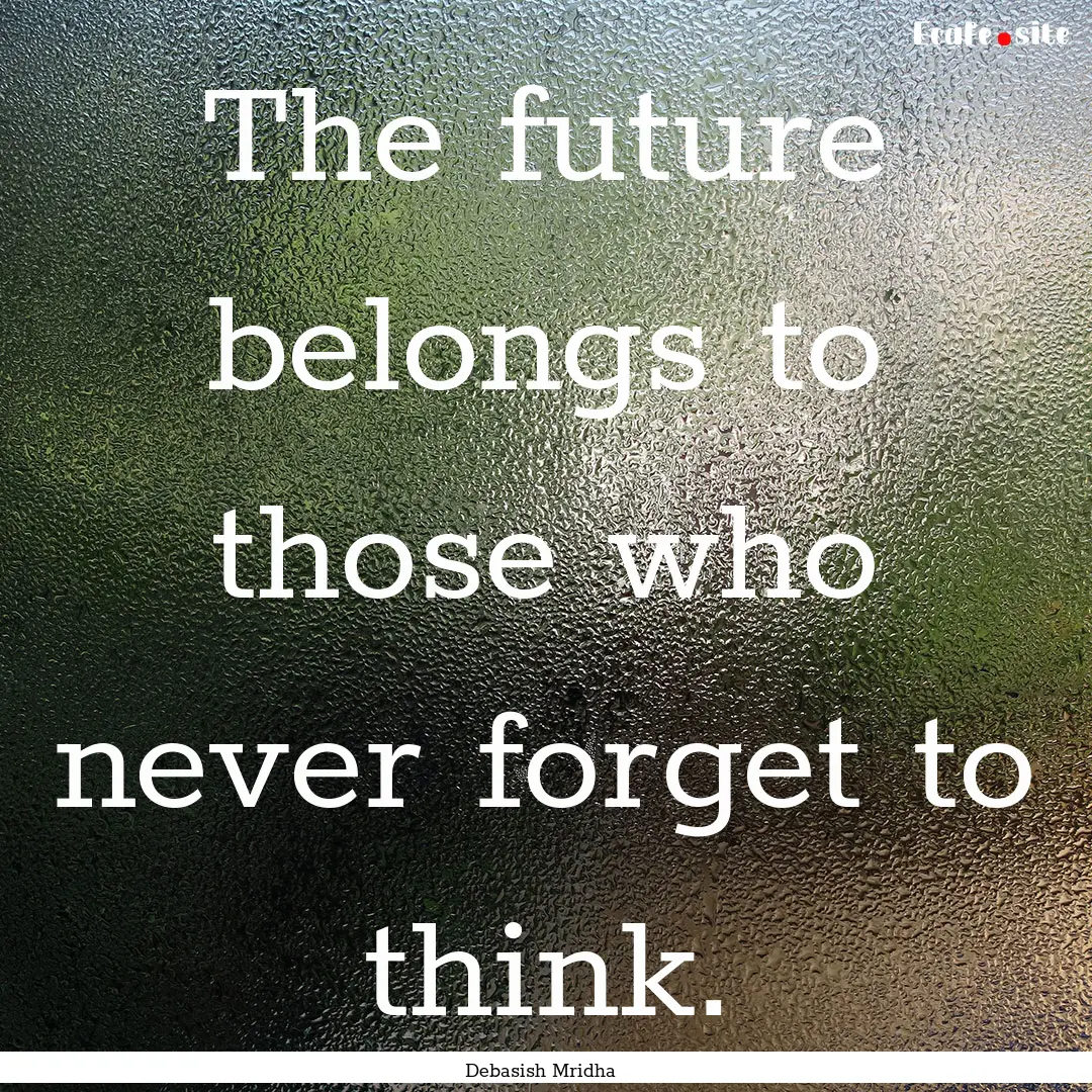 The future belongs to those who never forget.... : Quote by Debasish Mridha