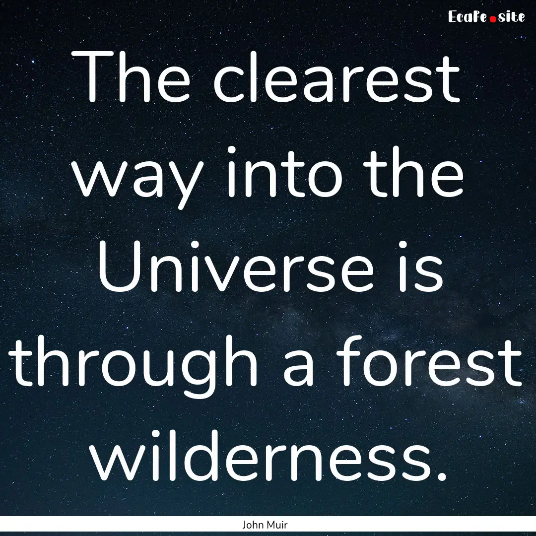 The clearest way into the Universe is through.... : Quote by John Muir