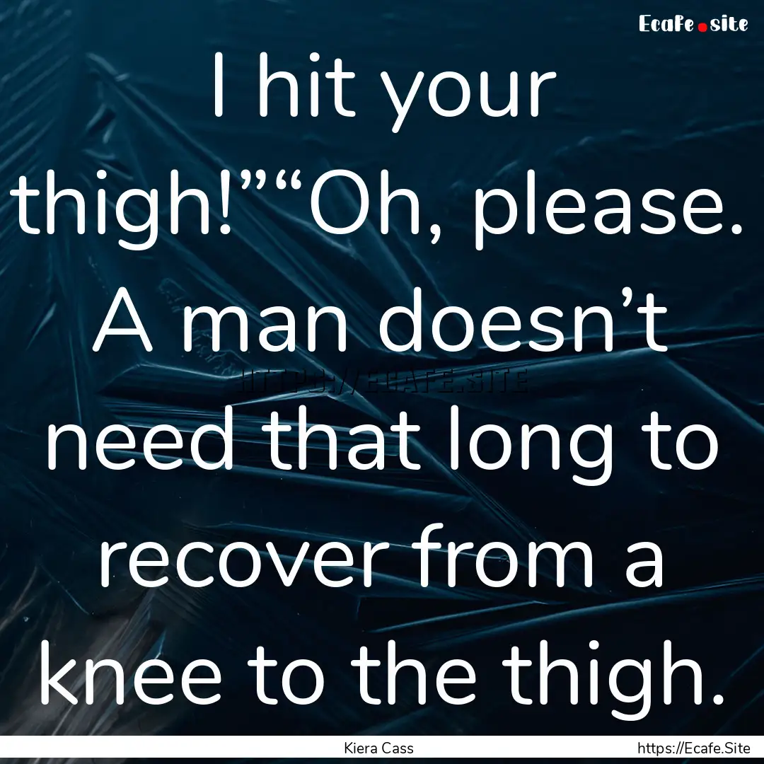 I hit your thigh!”“Oh, please. A man.... : Quote by Kiera Cass