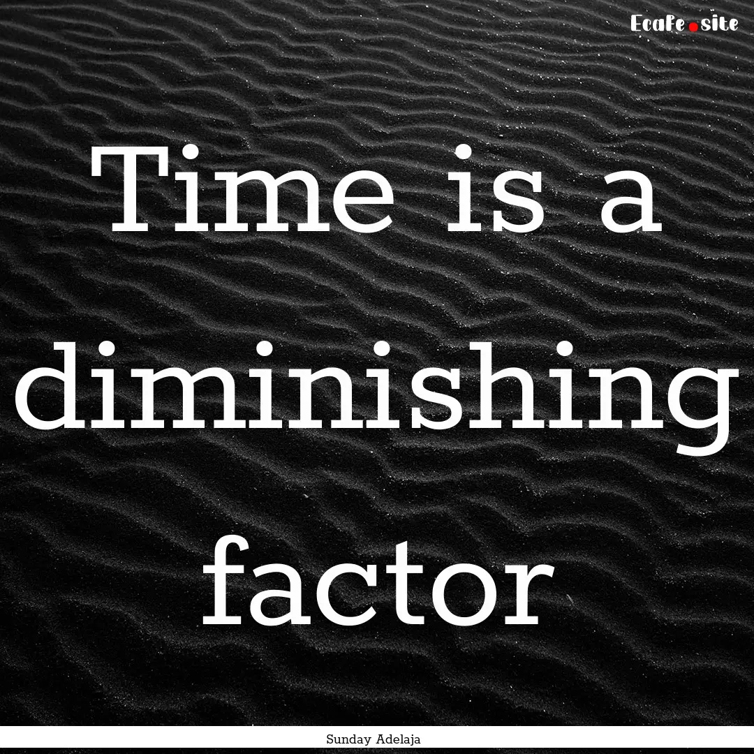 Time is a diminishing factor : Quote by Sunday Adelaja