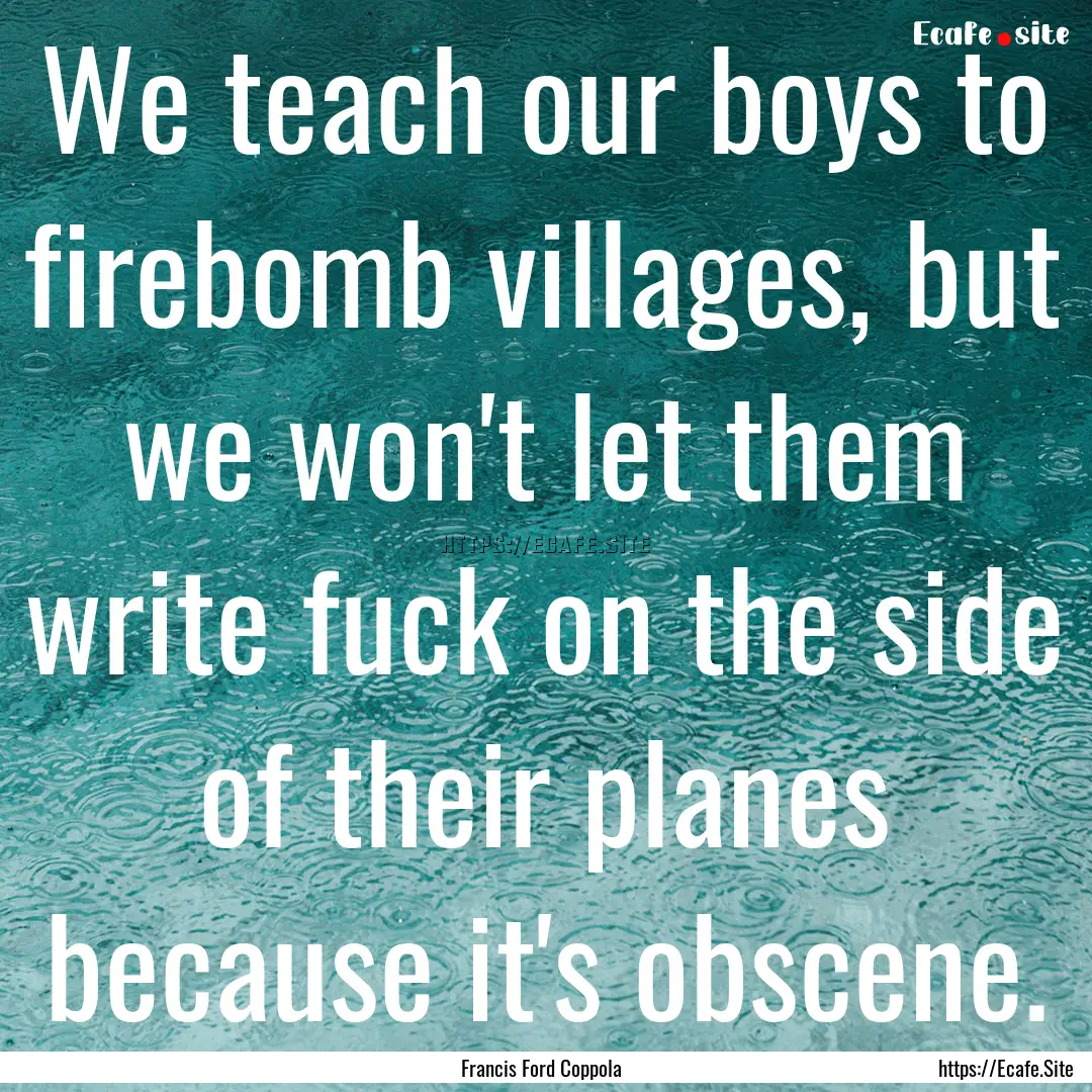 We teach our boys to firebomb villages, but.... : Quote by Francis Ford Coppola