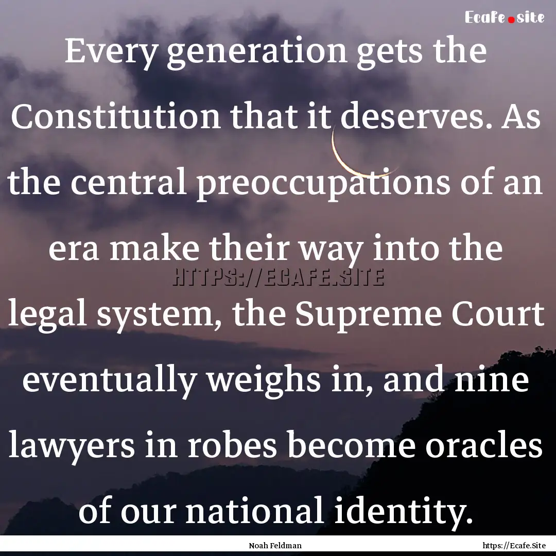 Every generation gets the Constitution that.... : Quote by Noah Feldman