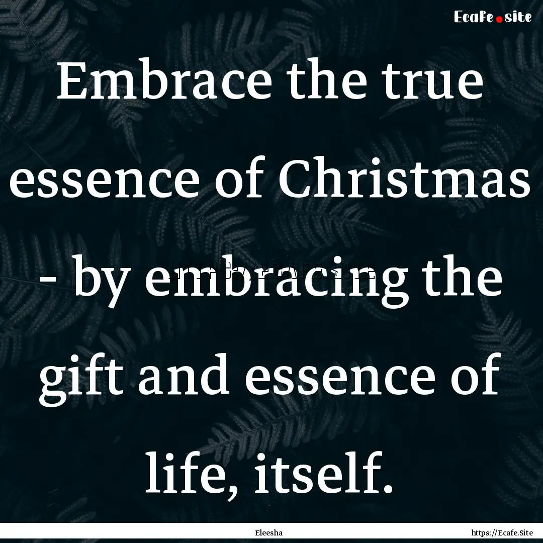 Embrace the true essence of Christmas - by.... : Quote by Eleesha