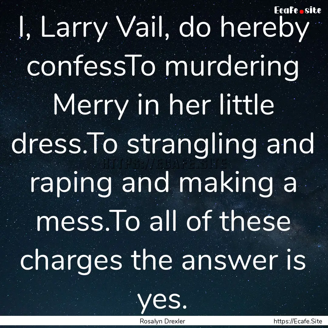 I, Larry Vail, do hereby confessTo murdering.... : Quote by Rosalyn Drexler