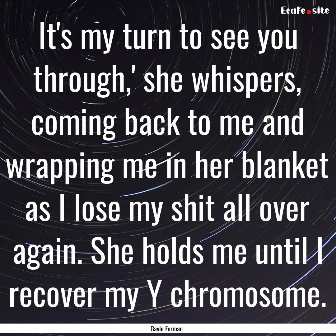 It's my turn to see you through,' she whispers,.... : Quote by Gayle Forman