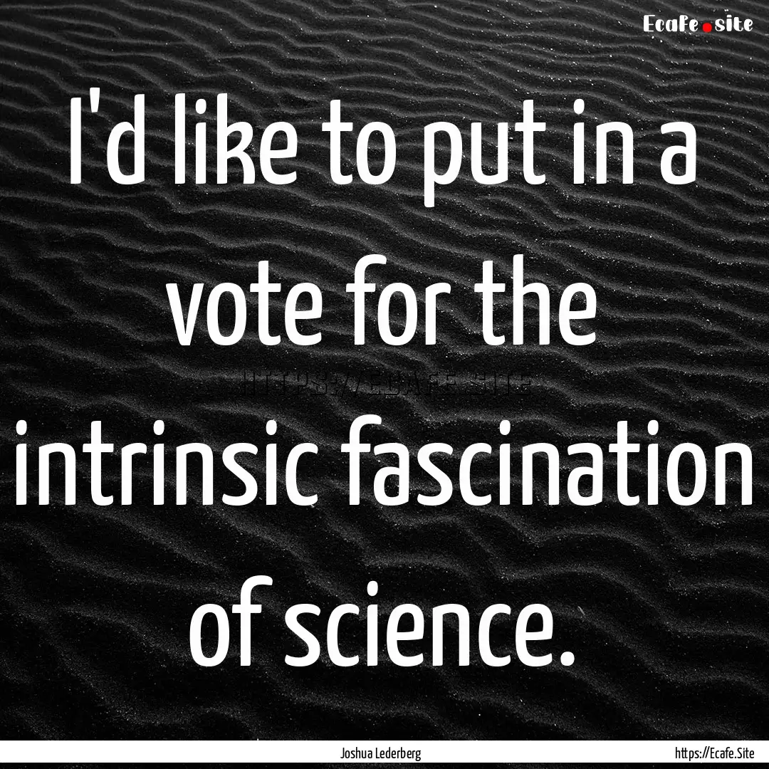 I'd like to put in a vote for the intrinsic.... : Quote by Joshua Lederberg