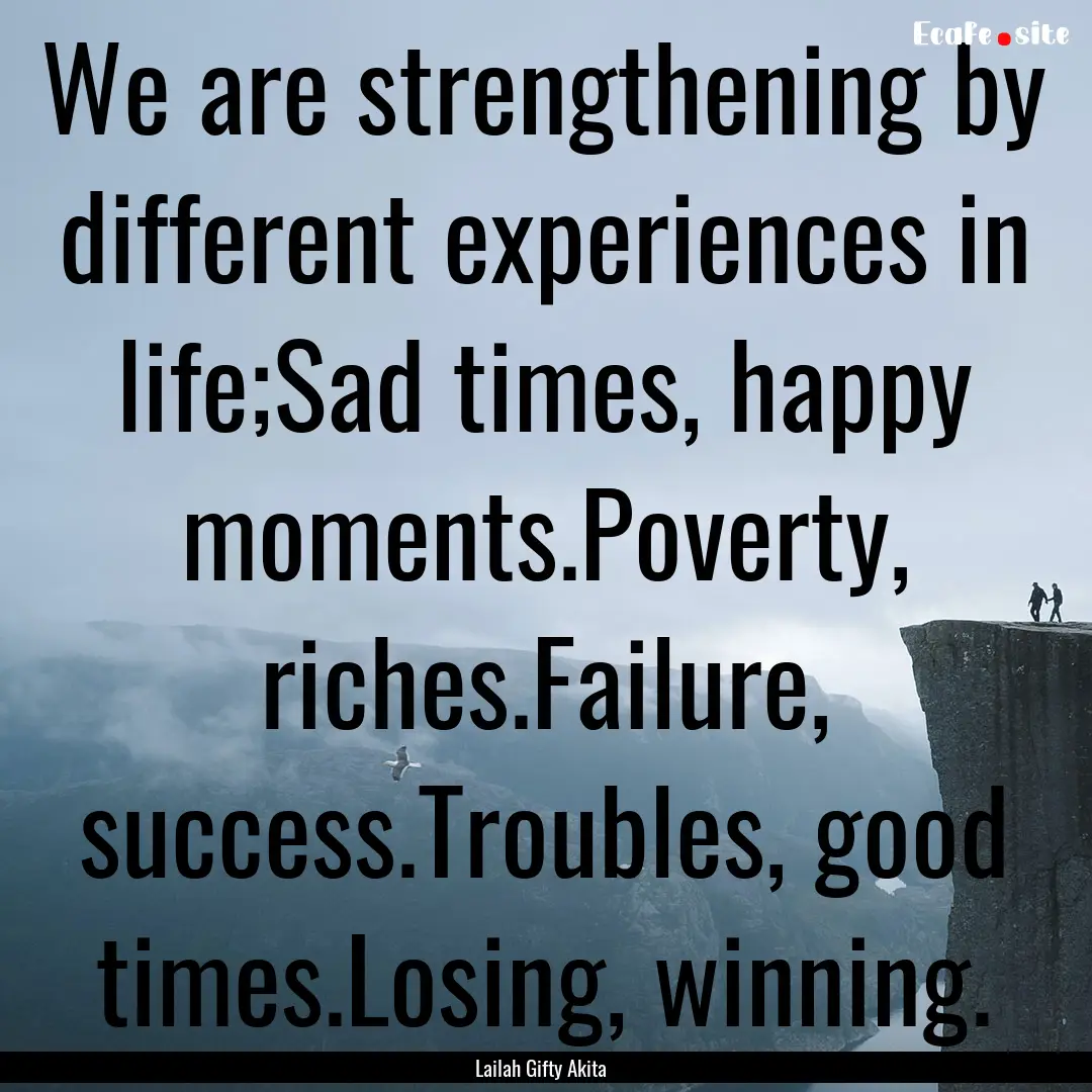 We are strengthening by different experiences.... : Quote by Lailah Gifty Akita