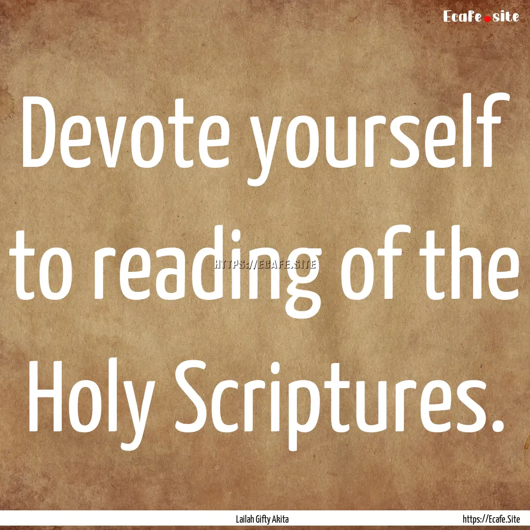 Devote yourself to reading of the Holy Scriptures..... : Quote by Lailah Gifty Akita