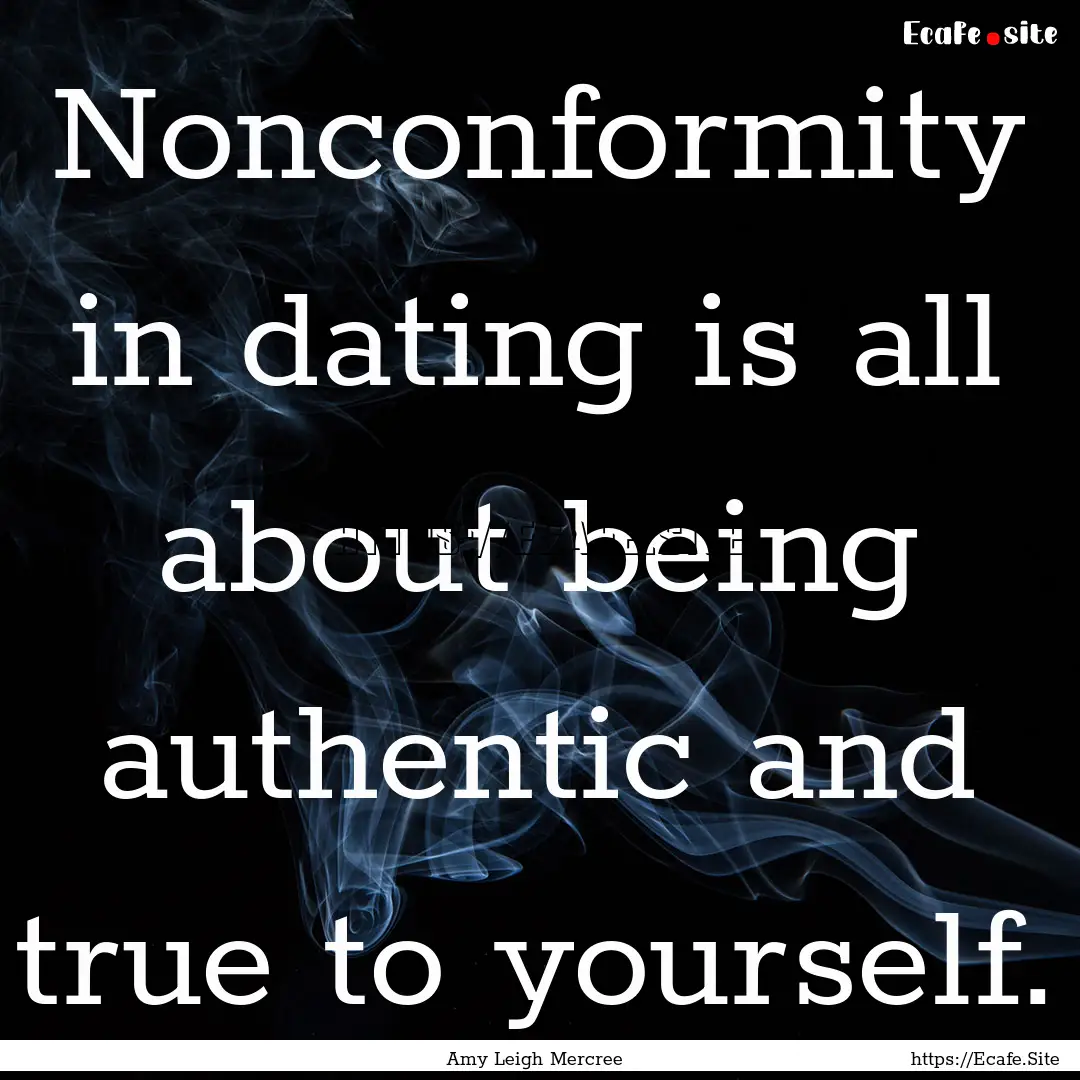 Nonconformity in dating is all about being.... : Quote by Amy Leigh Mercree