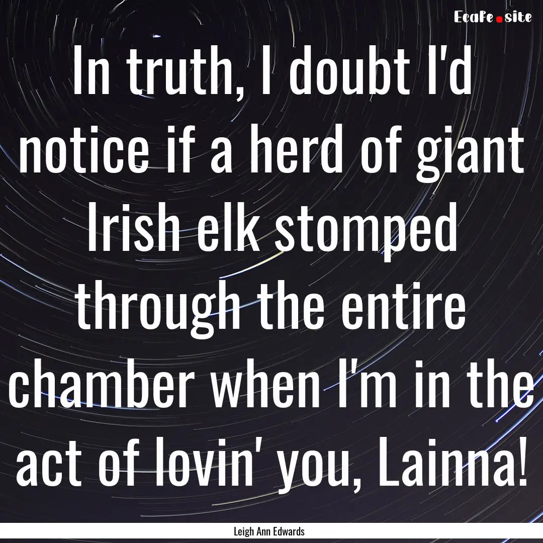 In truth, I doubt I'd notice if a herd of.... : Quote by Leigh Ann Edwards