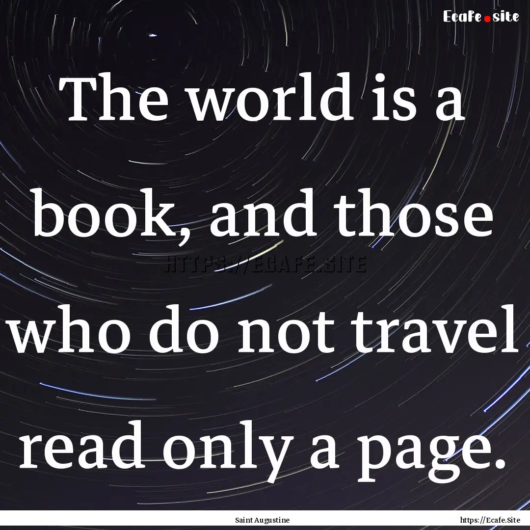 The world is a book, and those who do not.... : Quote by Saint Augustine